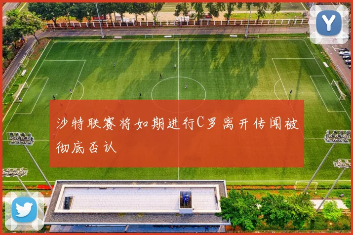 沙特联赛将如期进行C罗离开传闻被彻底否认