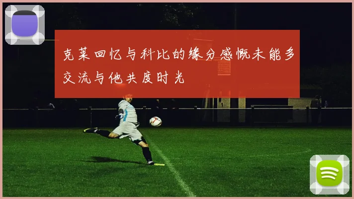 克莱回忆与科比的缘分感慨未能多交流与他共度时光
