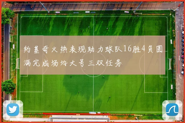 约基奇火热表现助力球队16胜4负圆满完成场均大号三双任务