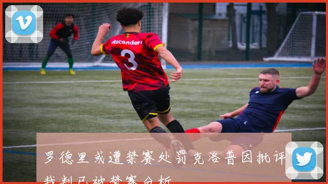 罗德里或遭禁赛处罚克洛普因批评裁判已被禁赛分析