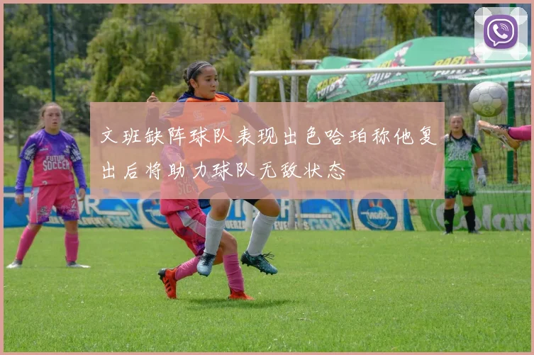 文班缺阵球队表现出色哈珀称他复出后将助力球队无敌状态