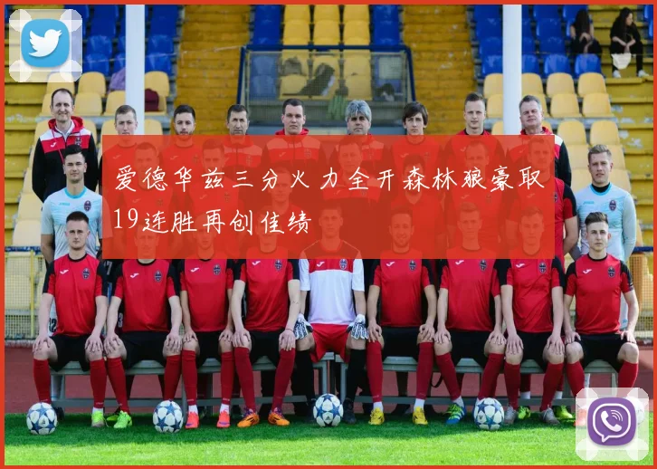 爱德华兹三分火力全开森林狼豪取19连胜再创佳绩