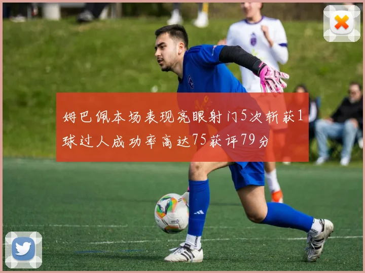 姆巴佩本场表现亮眼射门5次斩获1球过人成功率高达75获评79分