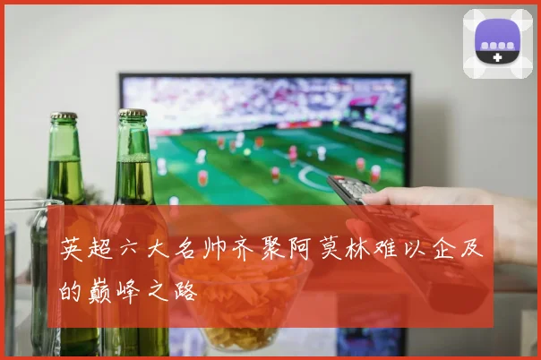 英超六大名帅齐聚阿莫林难以企及的巅峰之路