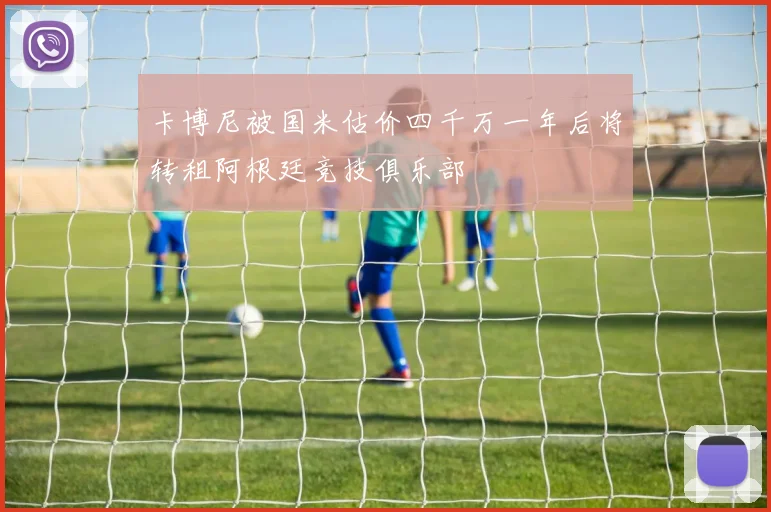 卡博尼被国米估价四千万一年后将转租阿根廷竞技俱乐部