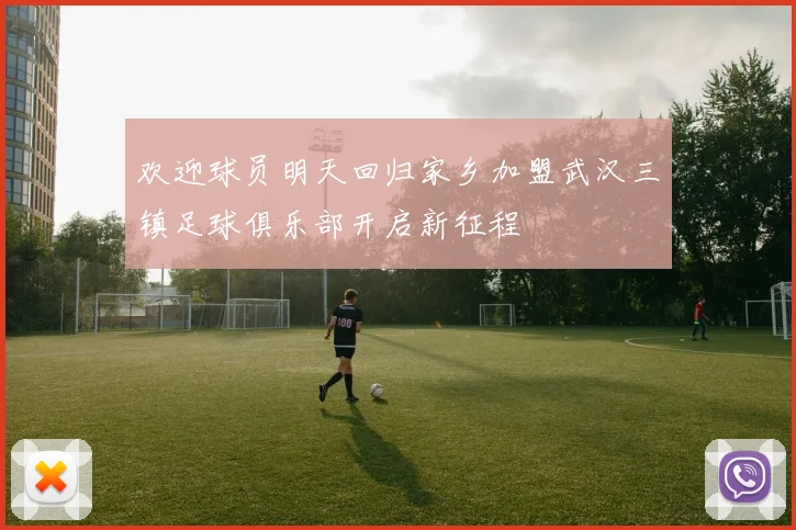 欢迎球员明天回归家乡加盟武汉三镇足球俱乐部开启新征程
