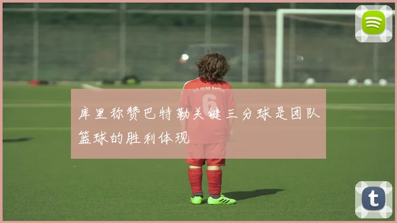 库里称赞巴特勒关键三分球是团队篮球的胜利体现