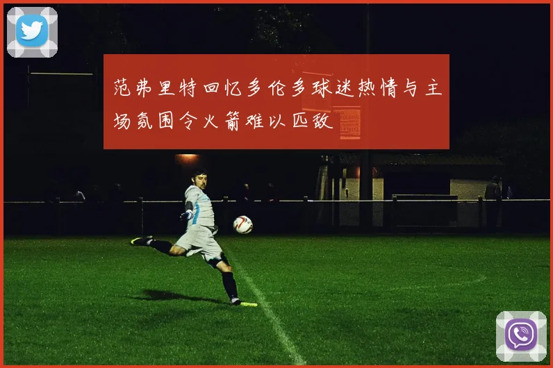 范弗里特回忆多伦多球迷热情与主场氛围令火箭难以匹敌