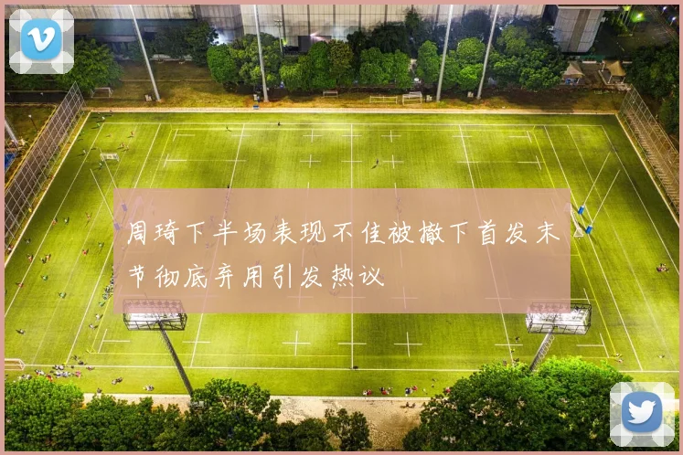 周琦下半场表现不佳被撤下首发末节彻底弃用引发热议