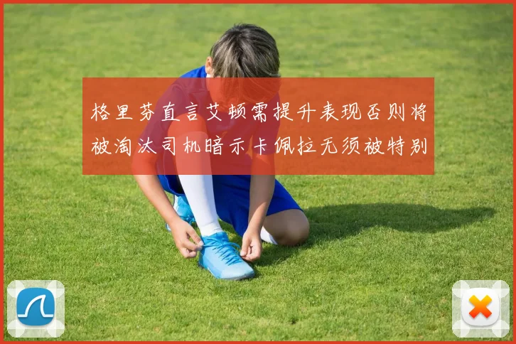 格里芬直言艾顿需提升表现否则将被淘汰司机暗示卡佩拉无须被特别提及