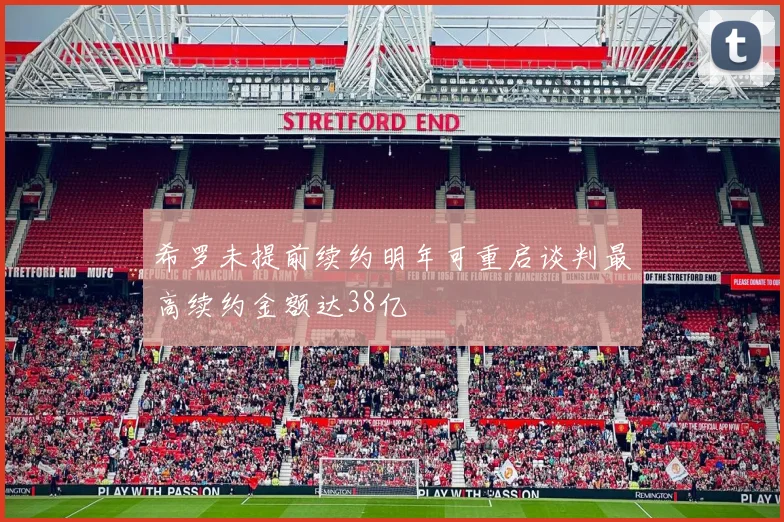 希罗未提前续约明年可重启谈判最高续约金额达38亿