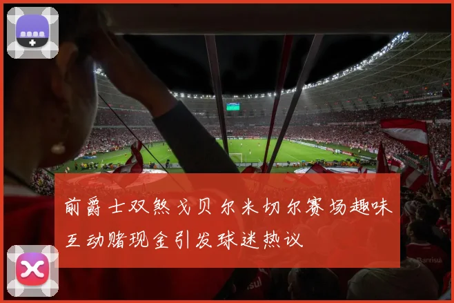 前爵士双煞戈贝尔米切尔赛场趣味互动赌现金引发球迷热议