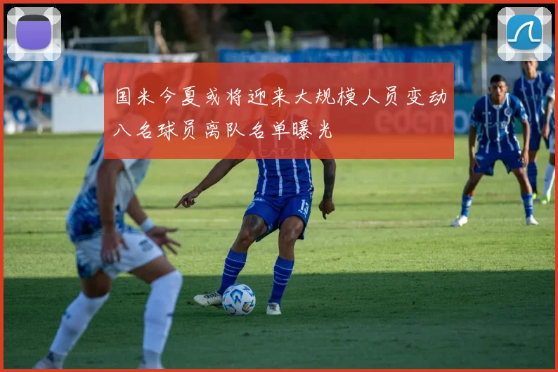 国米今夏或将迎来大规模人员变动八名球员离队名单曝光
