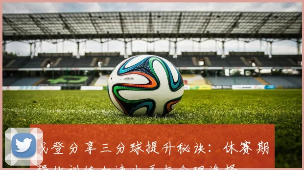 戈登分享三分球提升秘诀：休赛期强化训练加速出手与合理选择